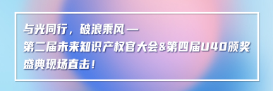 與光同行，破浪乘風——第二屆未來知識產權官大會&第四屆U40頒獎盛典現場直擊！